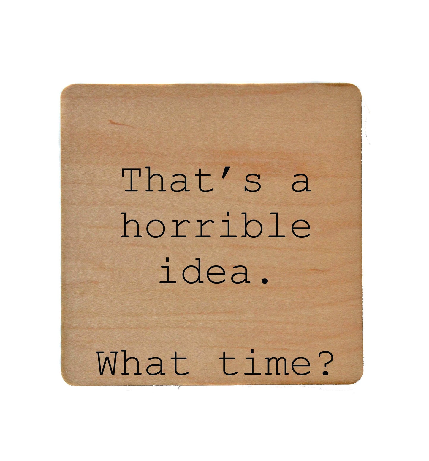 That's A Horrible Idea. What time?