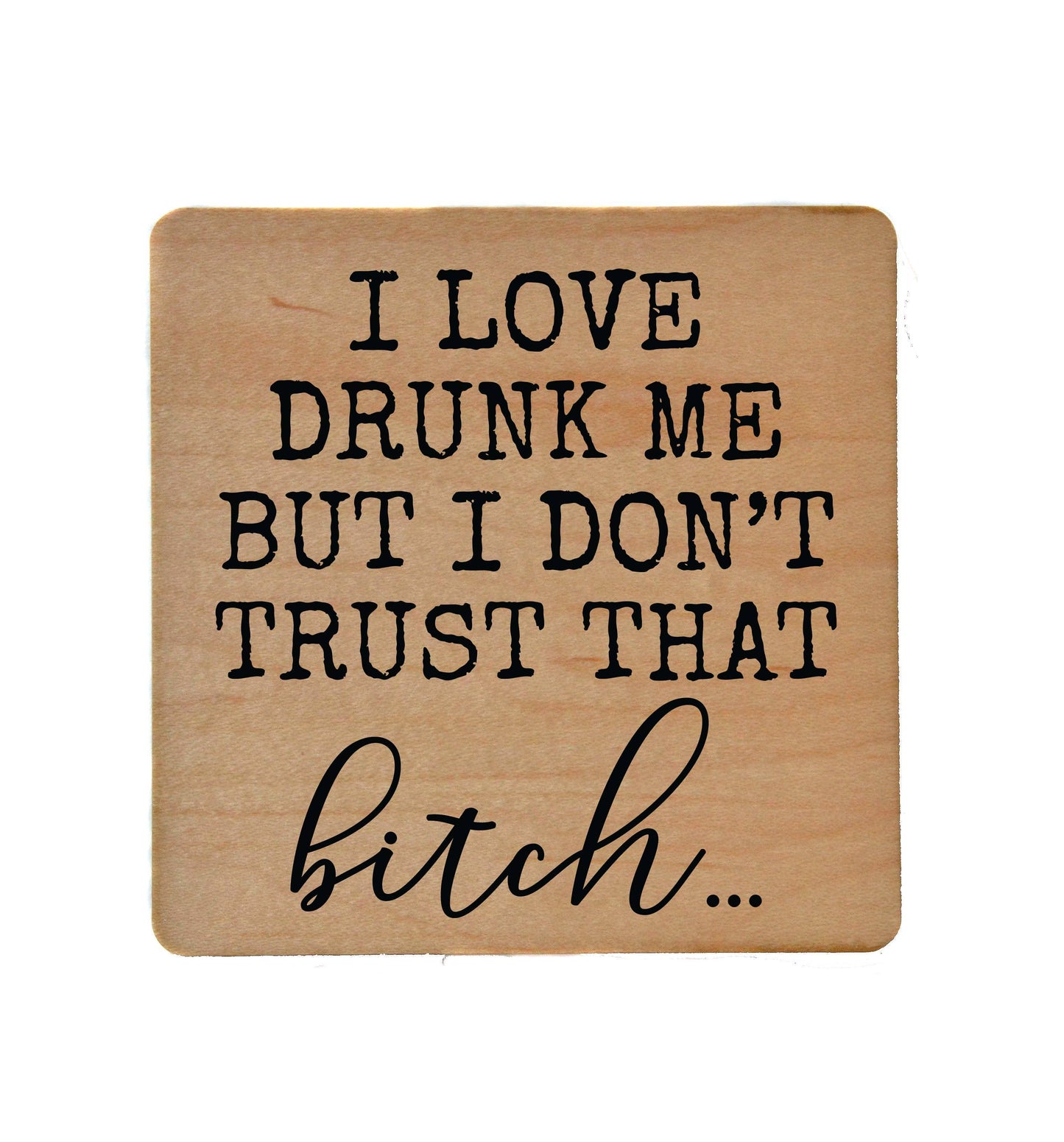 I Love Drunk Me But I Don't Trust Fun Wood Coaster